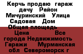 Керчь продаю  гараж-дачу › Район ­ Мичуринский › Улица ­ Садовая › Дом ­ 32 › Общая площадь ­ 24 › Цена ­ 50 000 - Все города Недвижимость » Гаражи   . Мурманская обл.,Североморск г.